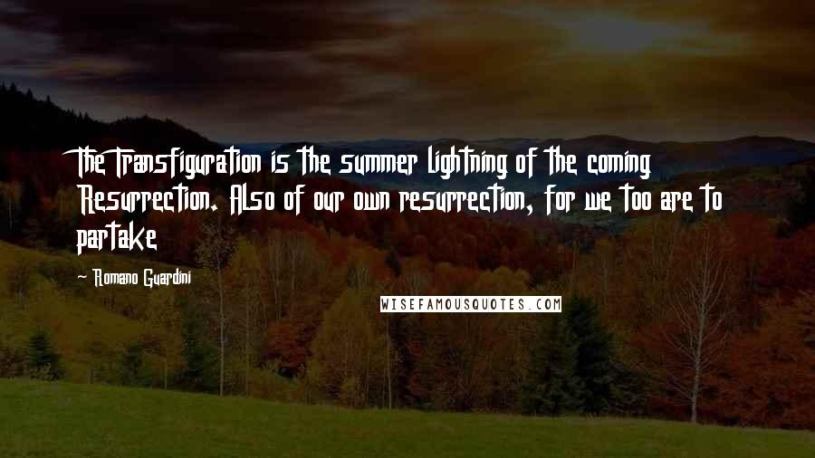 Romano Guardini Quotes: The Transfiguration is the summer lightning of the coming Resurrection. Also of our own resurrection, for we too are to partake