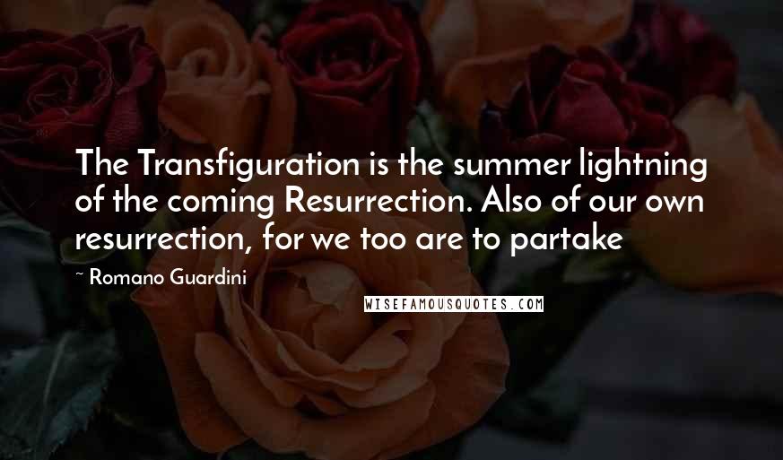 Romano Guardini Quotes: The Transfiguration is the summer lightning of the coming Resurrection. Also of our own resurrection, for we too are to partake