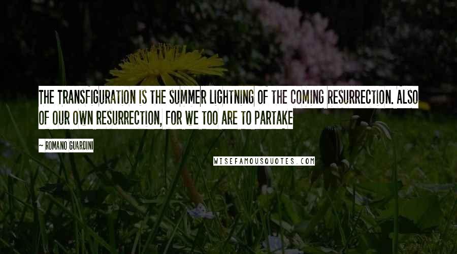 Romano Guardini Quotes: The Transfiguration is the summer lightning of the coming Resurrection. Also of our own resurrection, for we too are to partake