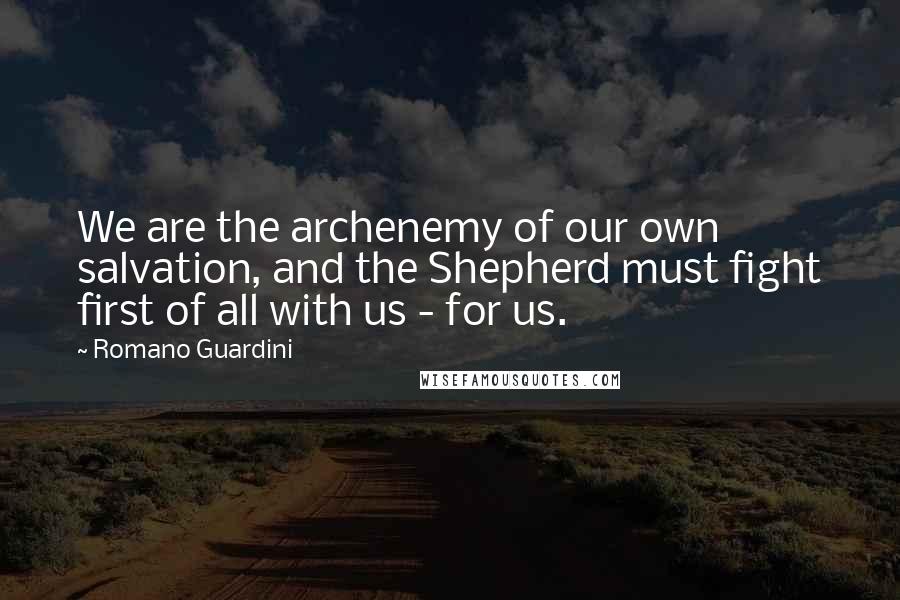 Romano Guardini Quotes: We are the archenemy of our own salvation, and the Shepherd must fight first of all with us - for us.