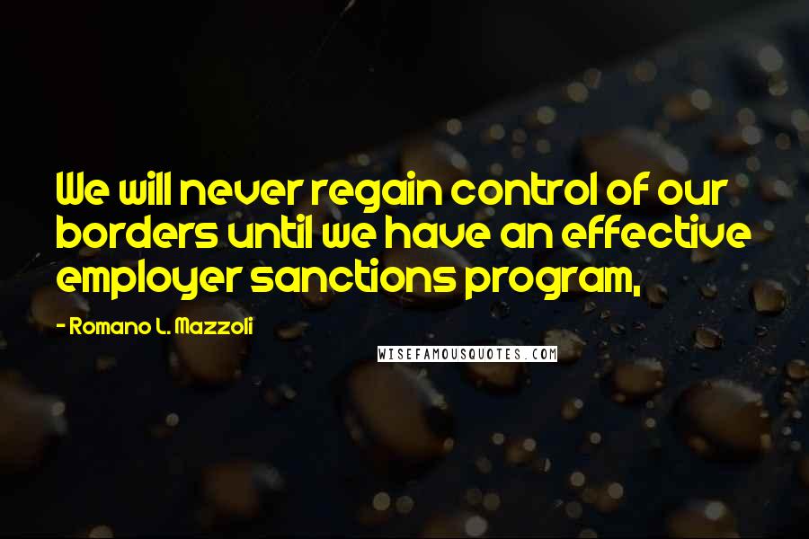 Romano L. Mazzoli Quotes: We will never regain control of our borders until we have an effective employer sanctions program,