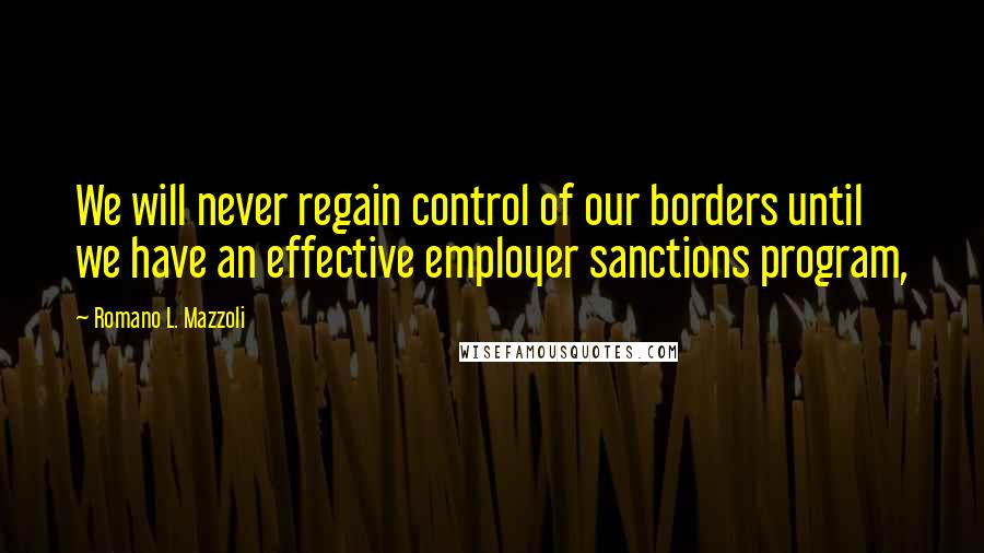 Romano L. Mazzoli Quotes: We will never regain control of our borders until we have an effective employer sanctions program,