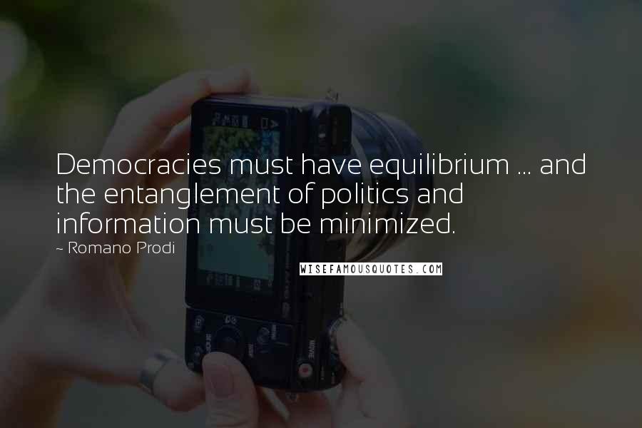 Romano Prodi Quotes: Democracies must have equilibrium ... and the entanglement of politics and information must be minimized.