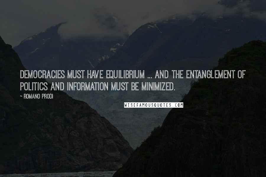 Romano Prodi Quotes: Democracies must have equilibrium ... and the entanglement of politics and information must be minimized.
