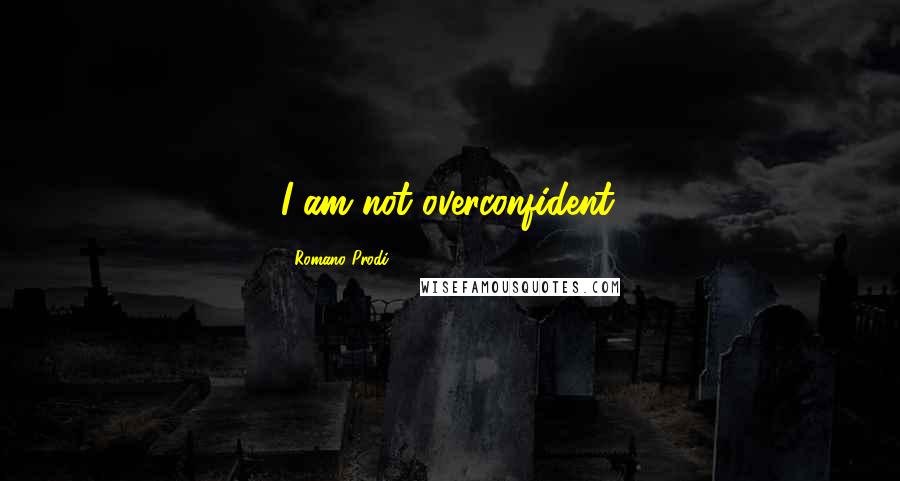 Romano Prodi Quotes: I am not overconfident.