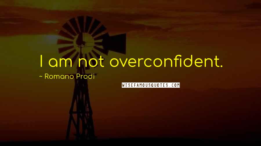 Romano Prodi Quotes: I am not overconfident.