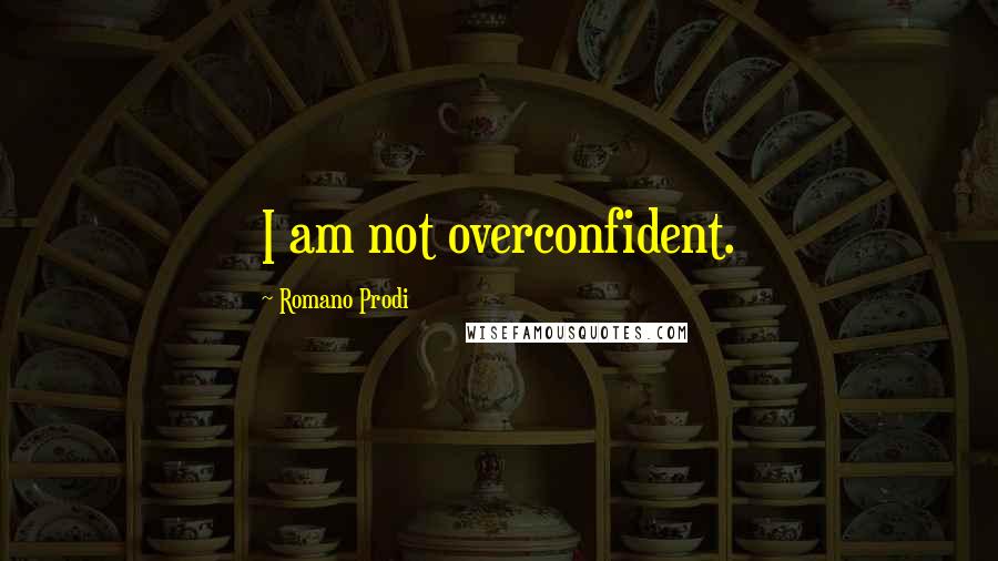 Romano Prodi Quotes: I am not overconfident.