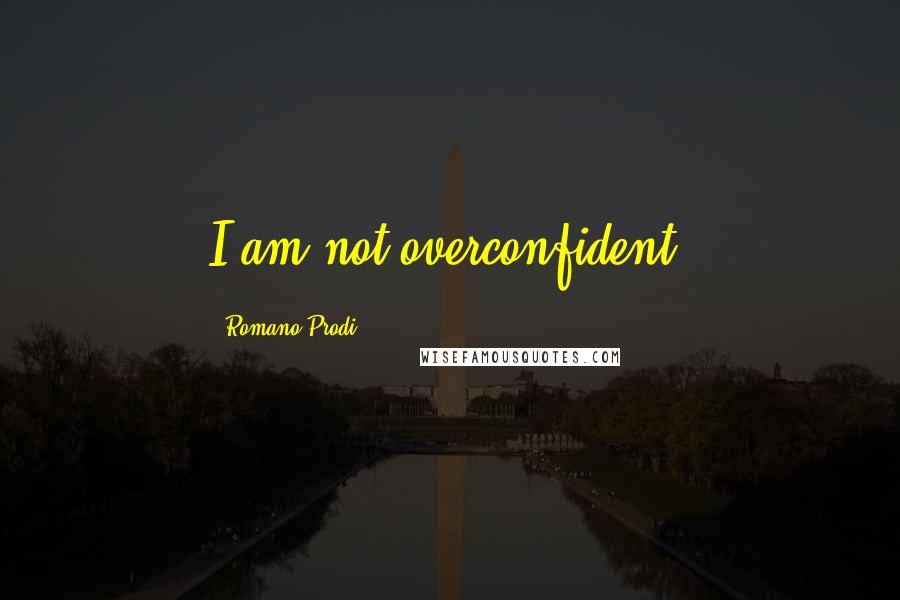 Romano Prodi Quotes: I am not overconfident.