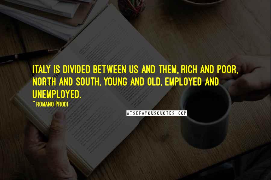 Romano Prodi Quotes: Italy is divided between us and them, rich and poor, north and south, young and old, employed and unemployed.