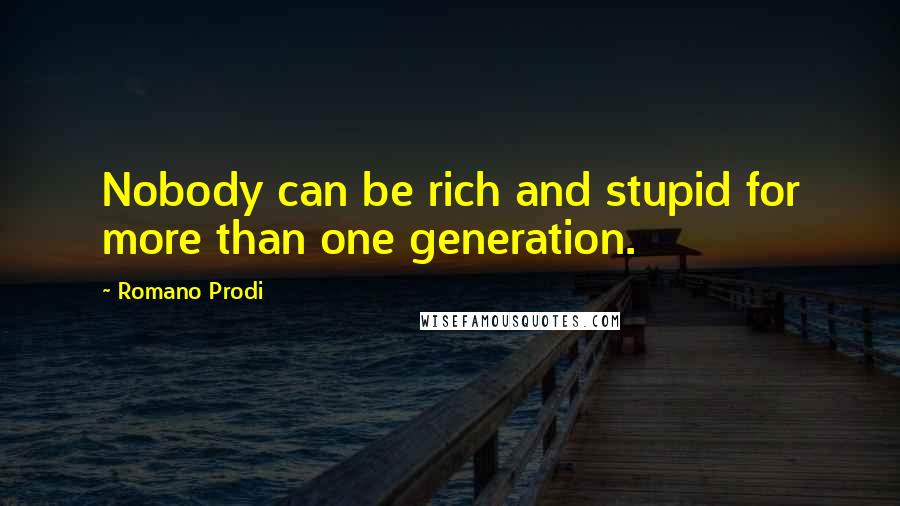 Romano Prodi Quotes: Nobody can be rich and stupid for more than one generation.