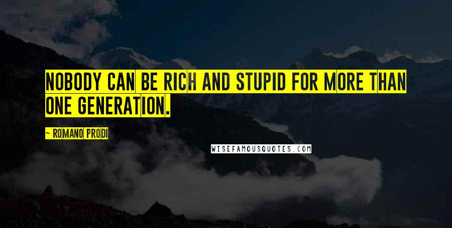 Romano Prodi Quotes: Nobody can be rich and stupid for more than one generation.