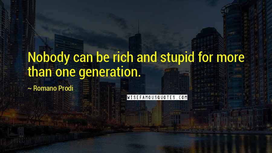 Romano Prodi Quotes: Nobody can be rich and stupid for more than one generation.