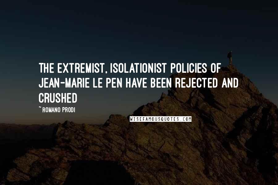 Romano Prodi Quotes: The extremist, isolationist policies of Jean-Marie Le Pen have been rejected and crushed