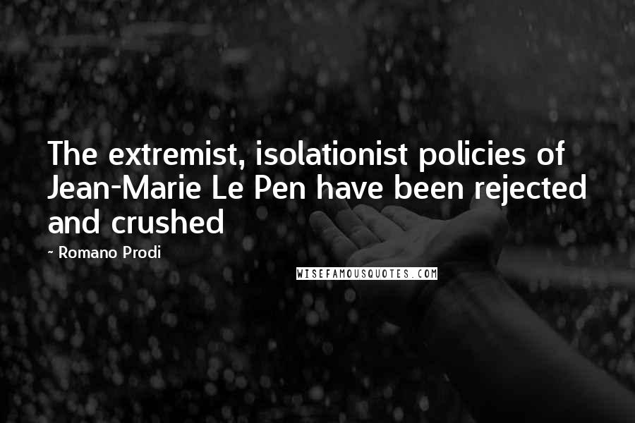 Romano Prodi Quotes: The extremist, isolationist policies of Jean-Marie Le Pen have been rejected and crushed