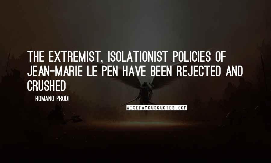 Romano Prodi Quotes: The extremist, isolationist policies of Jean-Marie Le Pen have been rejected and crushed