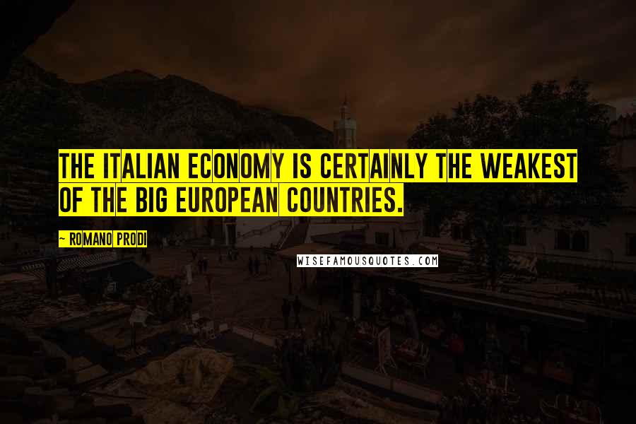 Romano Prodi Quotes: The Italian economy is certainly the weakest of the big European countries.