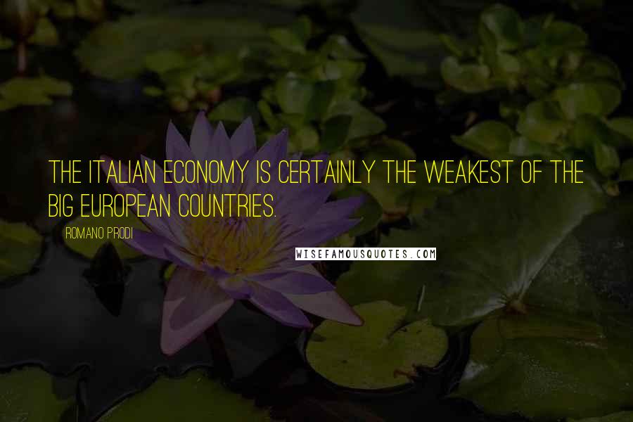 Romano Prodi Quotes: The Italian economy is certainly the weakest of the big European countries.