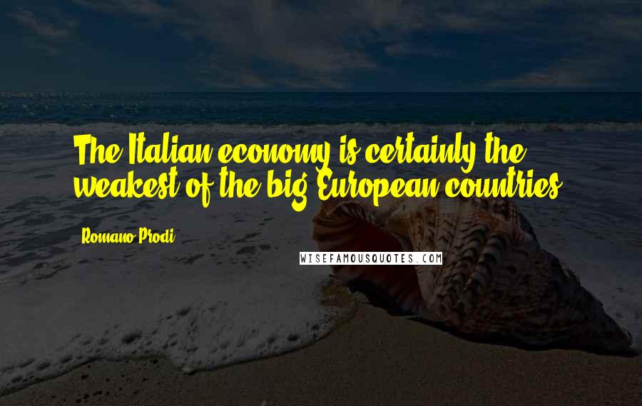 Romano Prodi Quotes: The Italian economy is certainly the weakest of the big European countries.