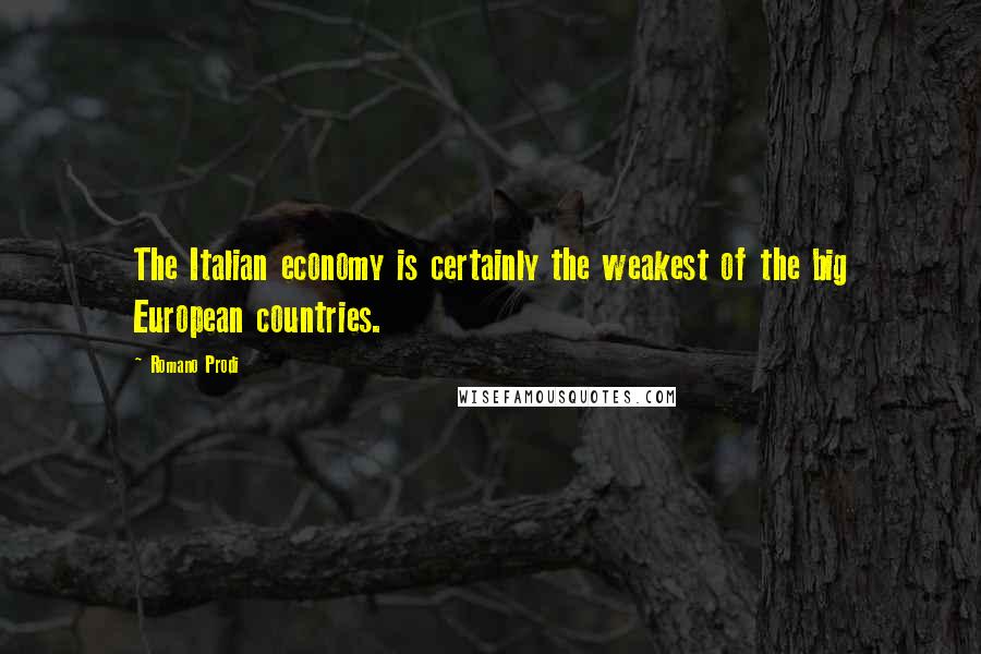Romano Prodi Quotes: The Italian economy is certainly the weakest of the big European countries.