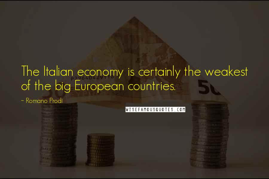 Romano Prodi Quotes: The Italian economy is certainly the weakest of the big European countries.