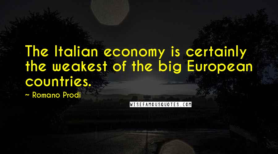 Romano Prodi Quotes: The Italian economy is certainly the weakest of the big European countries.