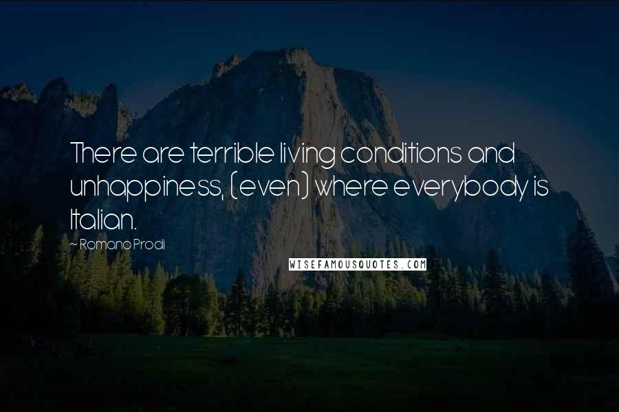 Romano Prodi Quotes: There are terrible living conditions and unhappiness, (even) where everybody is Italian.