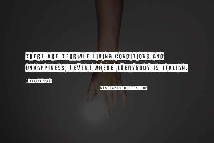 Romano Prodi Quotes: There are terrible living conditions and unhappiness, (even) where everybody is Italian.