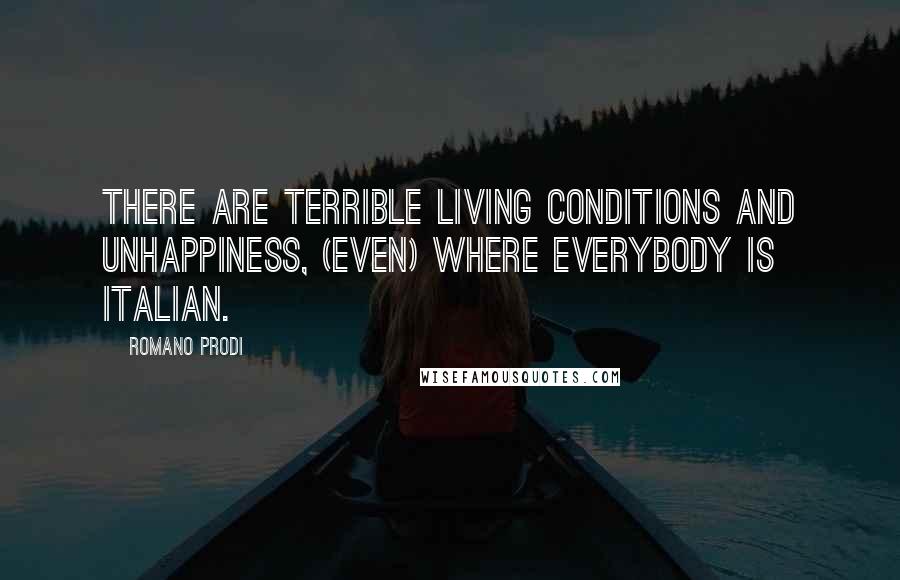 Romano Prodi Quotes: There are terrible living conditions and unhappiness, (even) where everybody is Italian.
