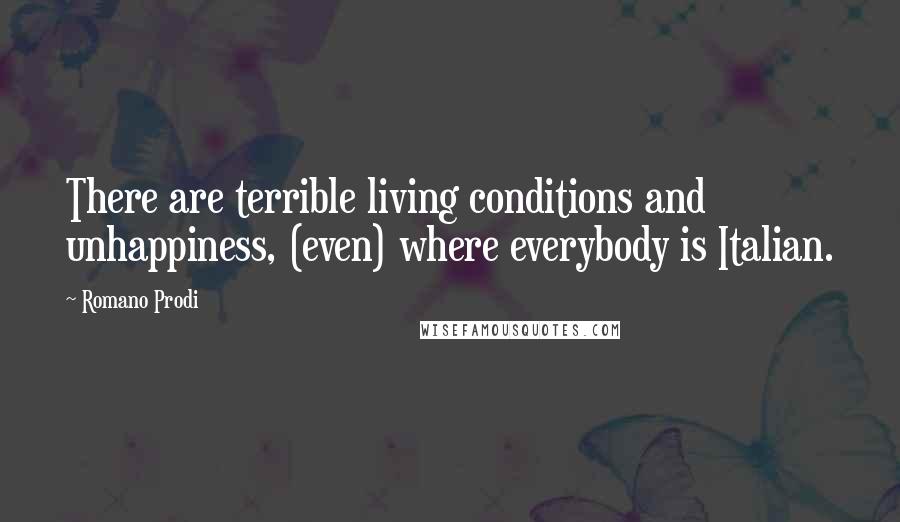 Romano Prodi Quotes: There are terrible living conditions and unhappiness, (even) where everybody is Italian.