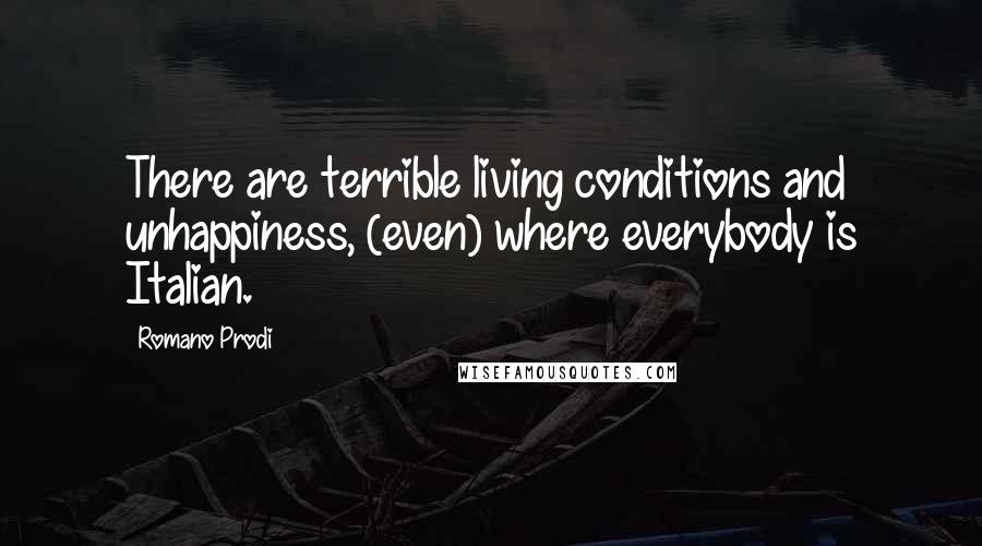Romano Prodi Quotes: There are terrible living conditions and unhappiness, (even) where everybody is Italian.