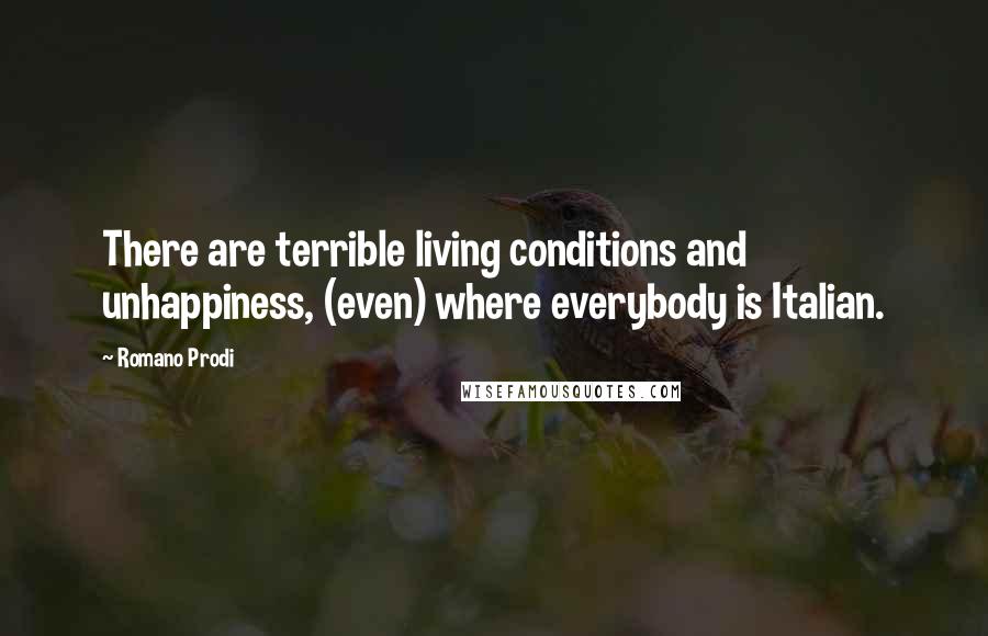 Romano Prodi Quotes: There are terrible living conditions and unhappiness, (even) where everybody is Italian.