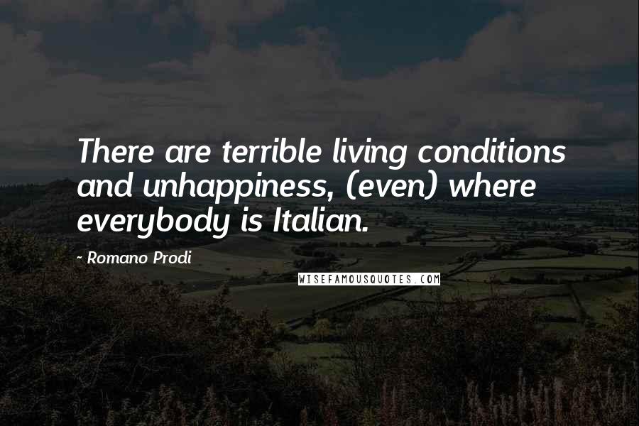 Romano Prodi Quotes: There are terrible living conditions and unhappiness, (even) where everybody is Italian.