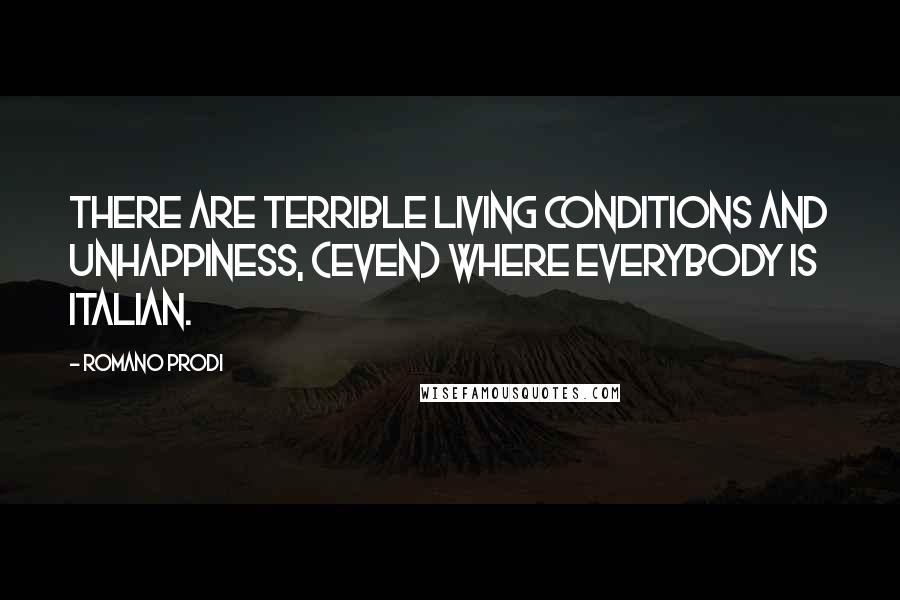 Romano Prodi Quotes: There are terrible living conditions and unhappiness, (even) where everybody is Italian.