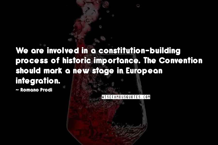 Romano Prodi Quotes: We are involved in a constitution-building process of historic importance. The Convention should mark a new stage in European integration.