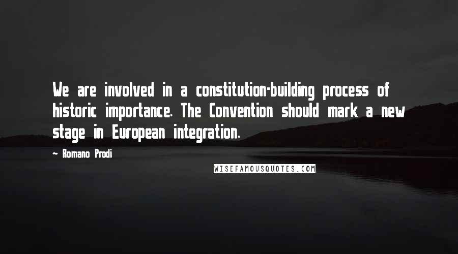 Romano Prodi Quotes: We are involved in a constitution-building process of historic importance. The Convention should mark a new stage in European integration.