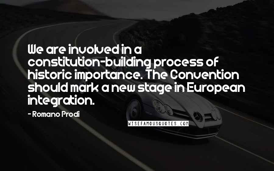 Romano Prodi Quotes: We are involved in a constitution-building process of historic importance. The Convention should mark a new stage in European integration.