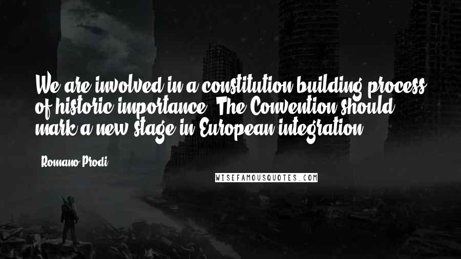 Romano Prodi Quotes: We are involved in a constitution-building process of historic importance. The Convention should mark a new stage in European integration.