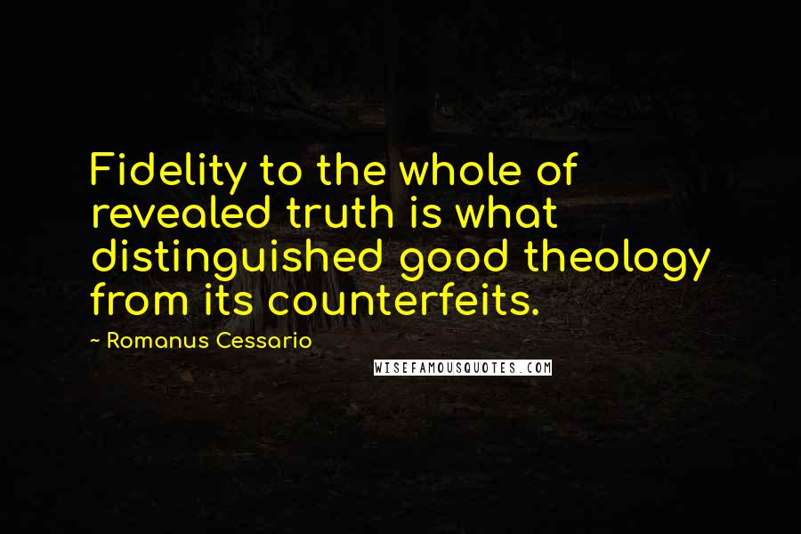 Romanus Cessario Quotes: Fidelity to the whole of revealed truth is what distinguished good theology from its counterfeits.