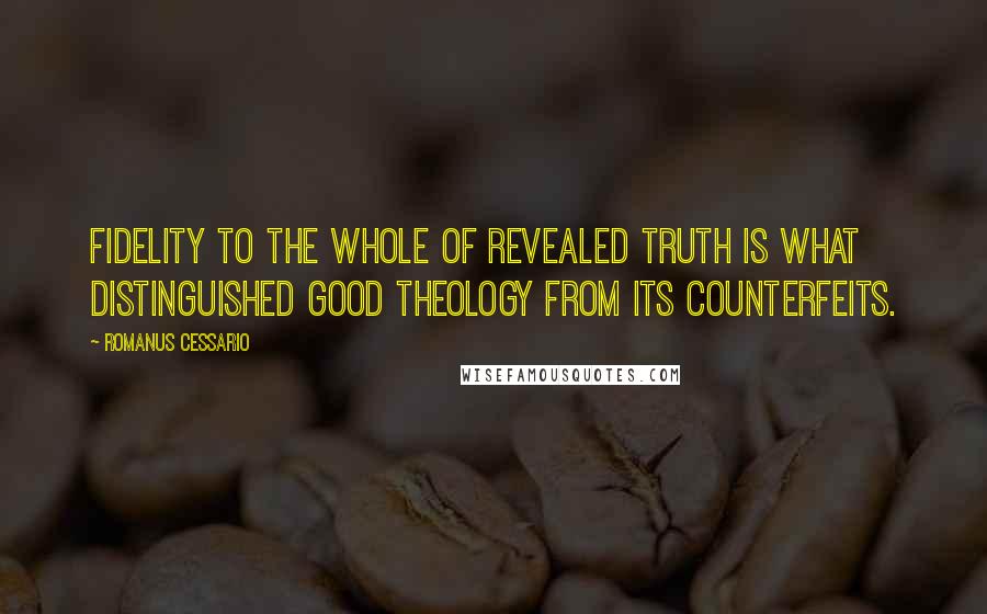 Romanus Cessario Quotes: Fidelity to the whole of revealed truth is what distinguished good theology from its counterfeits.