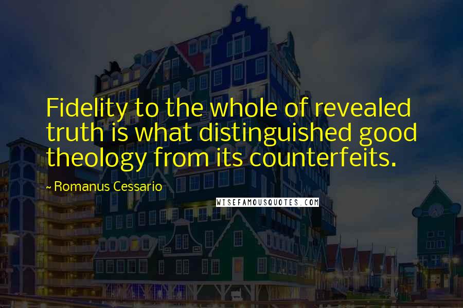 Romanus Cessario Quotes: Fidelity to the whole of revealed truth is what distinguished good theology from its counterfeits.