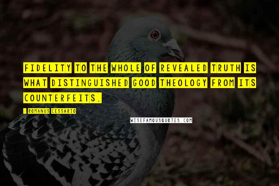 Romanus Cessario Quotes: Fidelity to the whole of revealed truth is what distinguished good theology from its counterfeits.