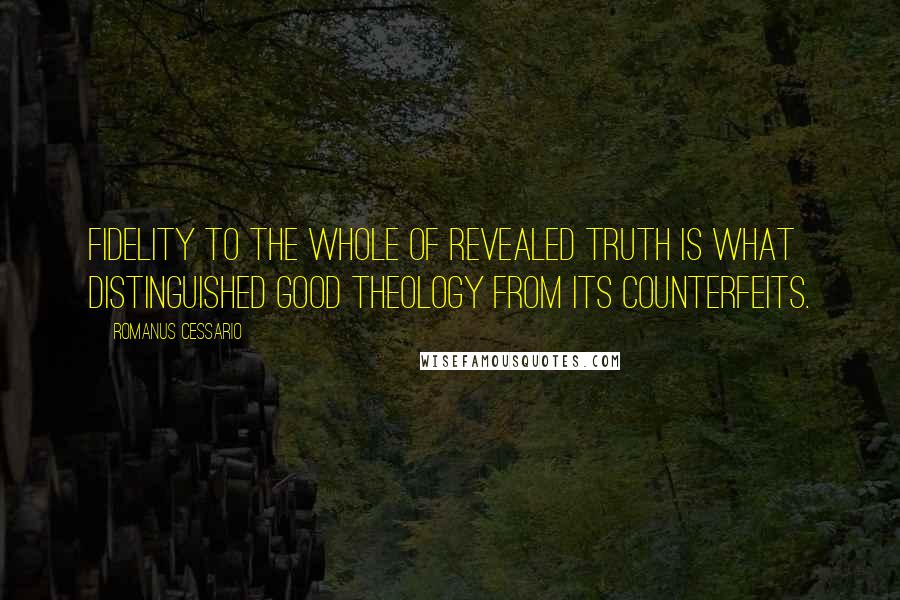 Romanus Cessario Quotes: Fidelity to the whole of revealed truth is what distinguished good theology from its counterfeits.