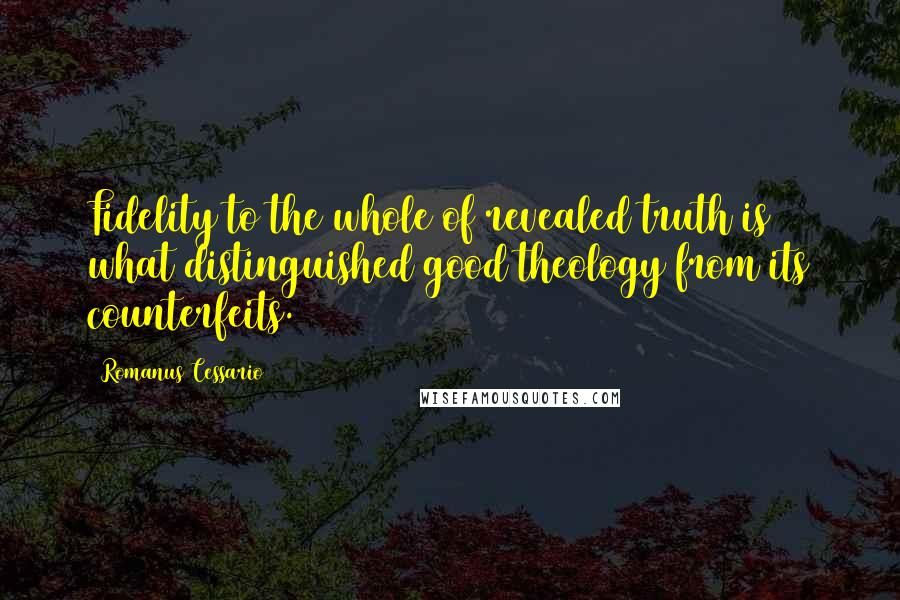 Romanus Cessario Quotes: Fidelity to the whole of revealed truth is what distinguished good theology from its counterfeits.