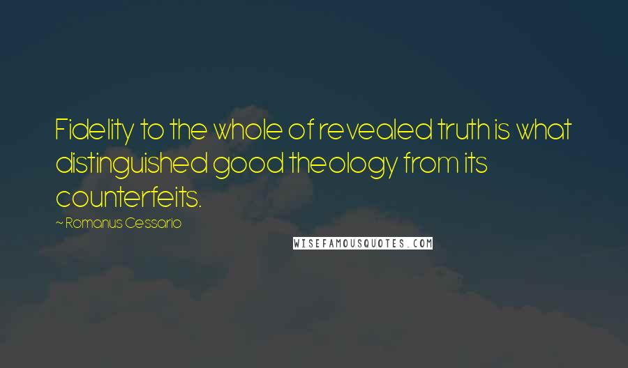 Romanus Cessario Quotes: Fidelity to the whole of revealed truth is what distinguished good theology from its counterfeits.