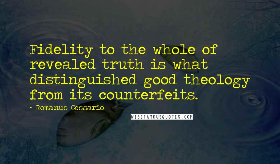 Romanus Cessario Quotes: Fidelity to the whole of revealed truth is what distinguished good theology from its counterfeits.