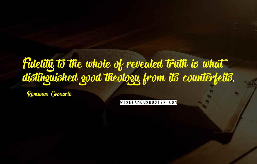 Romanus Cessario Quotes: Fidelity to the whole of revealed truth is what distinguished good theology from its counterfeits.