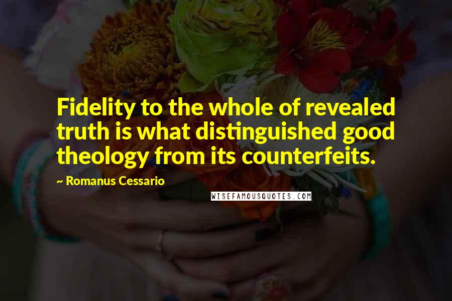 Romanus Cessario Quotes: Fidelity to the whole of revealed truth is what distinguished good theology from its counterfeits.