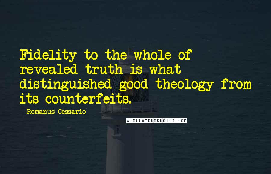 Romanus Cessario Quotes: Fidelity to the whole of revealed truth is what distinguished good theology from its counterfeits.