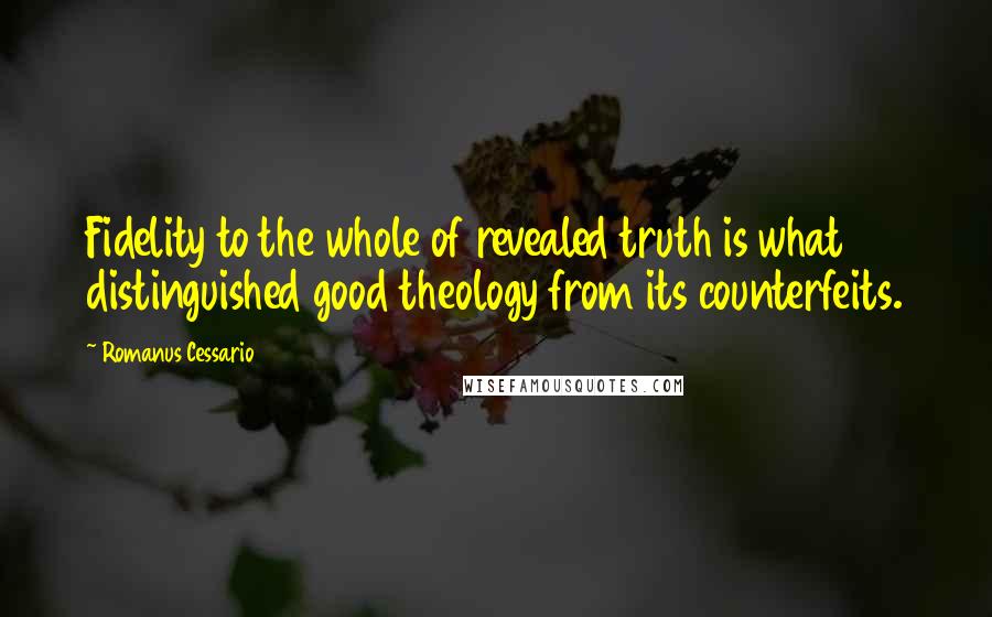 Romanus Cessario Quotes: Fidelity to the whole of revealed truth is what distinguished good theology from its counterfeits.