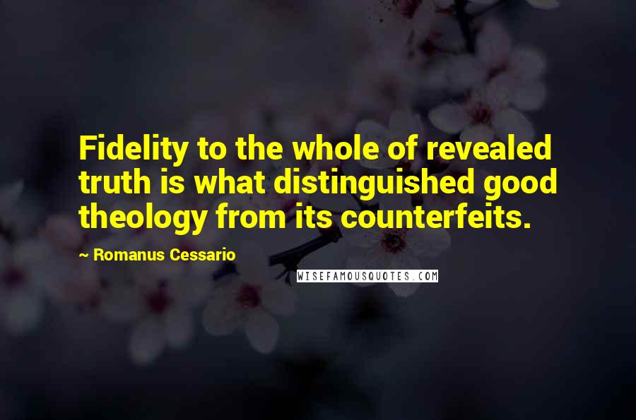 Romanus Cessario Quotes: Fidelity to the whole of revealed truth is what distinguished good theology from its counterfeits.